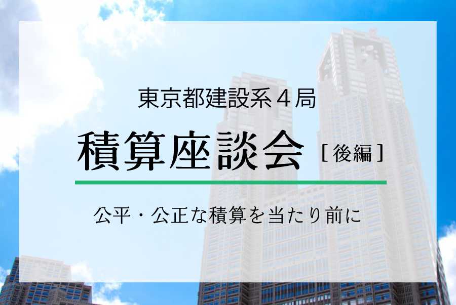 東京都建設系4局・積算座談会 「公平・公正な積算を当たり前に」（後編）